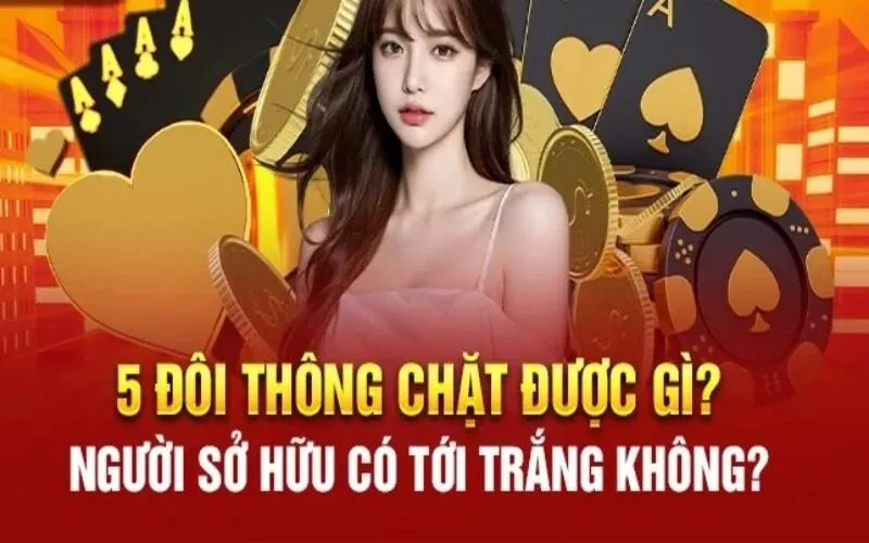 Giải đáp 5 đôi thông chặt được gì và chặt được tứ quý không?